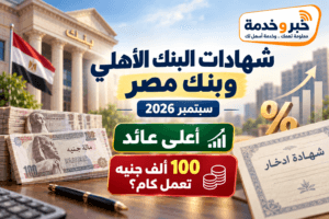 شهادات البنك الأهلي وبنك مصر سبتمبر 2026.. أعلى عائد و100 ألف جنيه تعمل كام؟