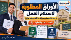 الأوراق المطلوبة لاستلام العمل للدفعة الخامسة مسابقة 30 ألف معلم 2026.. الخطوات ومسوغات التعيين