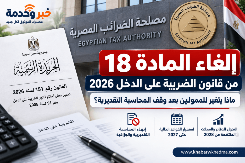 إلغاء المادة 18 من قانون الضريبة على الدخل 2026 ووقف المحاسبة التقديرية والجزافية للممولين