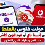 حولت فلوس بالغلط على إنستا باي أو فودافون كاش؟.. ماذا تفعل وخطوات تقديم الشكوى
