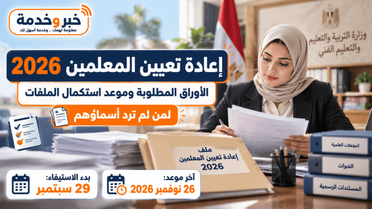إعادة تعيين المعلمين 2026.. الأوراق المطلوبة وموعد استكمال الملفات لمن لم ترد أسماؤهم