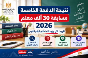 نتيجة الدفعة الخامسة مسابقة 30 ألف معلم 2026.. الرابط وطباعة النتيجة بعد بدء التعاقد
