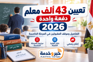تعيين 43 ألف معلم 2026.. التفاصيل وموقف المقبولين في المرحلة الخامسة