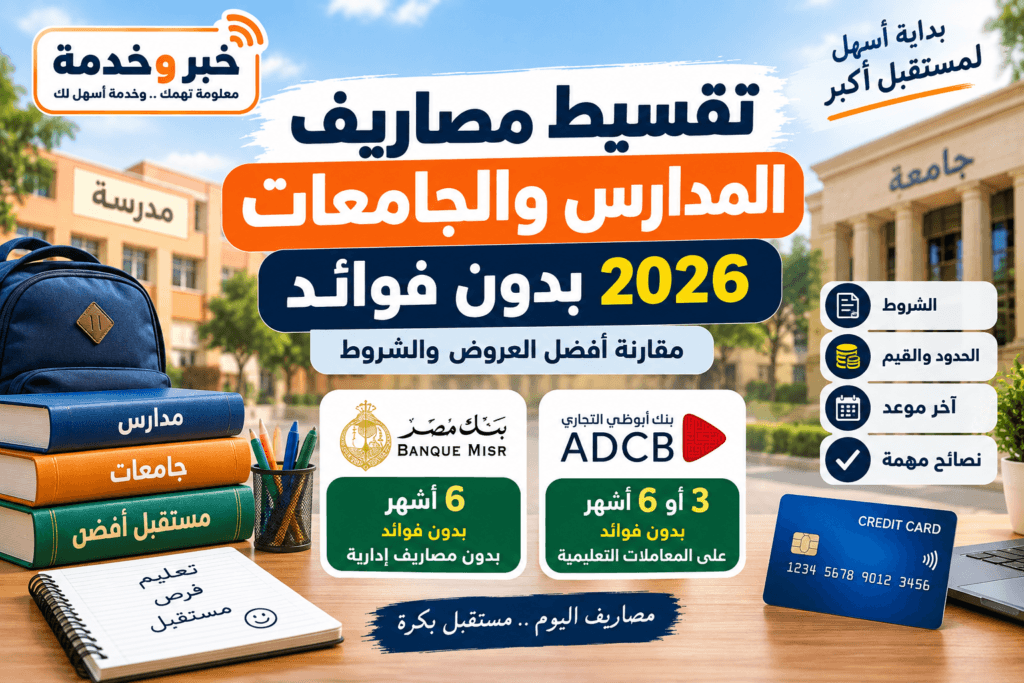 تقسيط مصاريف المدارس والجامعات 2026 بدون فوائد ومقارنة العروض البنكية