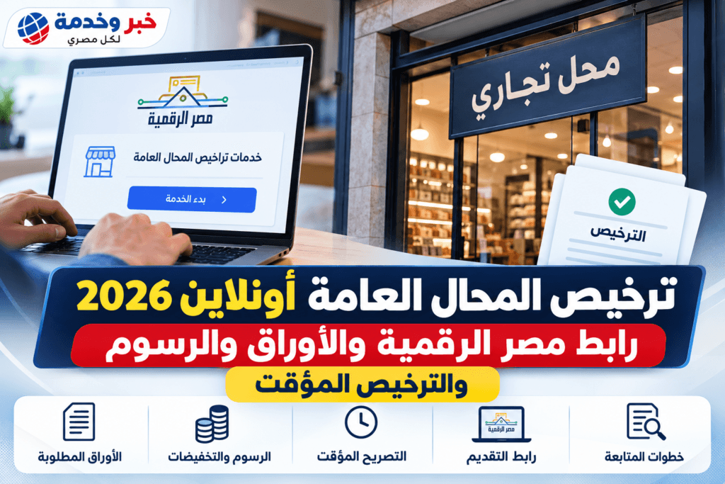 ترخيص المحال العامة أونلاين 2026 عبر منصة مصر الرقمية والأوراق والرسوم والتصريح المؤقت