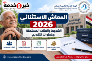 المعاش الاستثنائي 2026.. الشروط والفئات المستحقة وخطوات التقديم