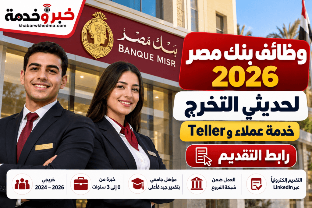 وظائف بنك مصر 2026 لحديثي التخرج في خدمة العملاء وTeller لخريجي 2024 و2025 و2026